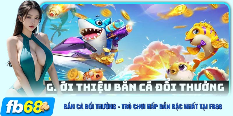 Bắn cá đổi thưởng FB68 được mệnh danh là game top 1 thị trường cá cược